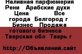 Наливная парфюмерия Рени . Арабские духи › Цена ­ 28 000 - Все города, Белгород г. Бизнес » Продажа готового бизнеса   . Тверская обл.,Тверь г.